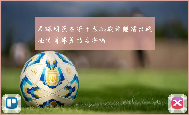 足球明星名字卡点挑战你能猜出这些传奇球员的名字吗