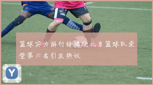 篮球实力排行榜揭晓北京篮球队荣登第六名引发热议