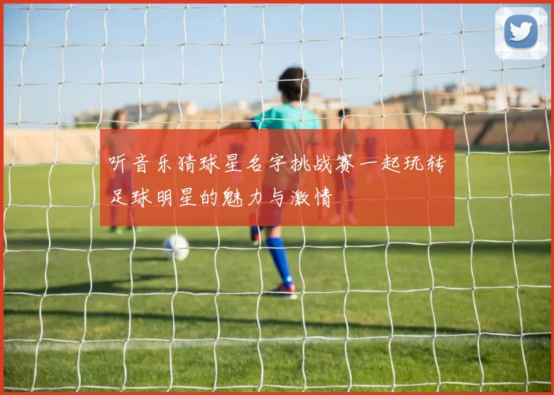 听音乐猜球星名字挑战赛一起玩转足球明星的魅力与激情